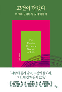 고전이 답했다=The classics become a weapon of life : 마땅히 살아야 할 삶에 대하여